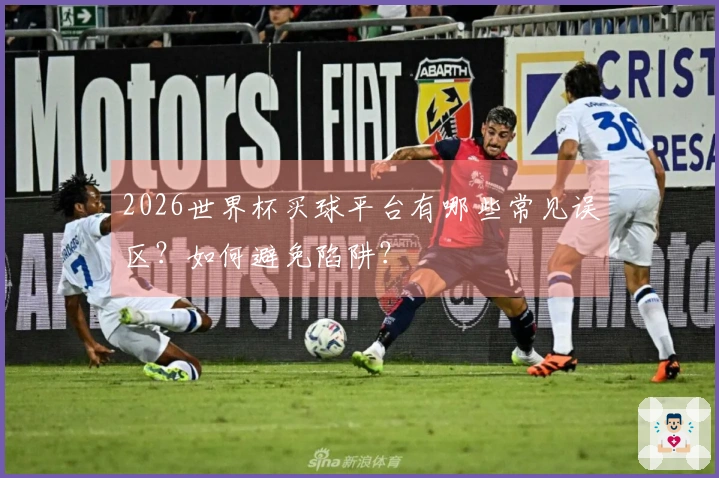 2026世界杯买球平台有哪些常见误区？如何避免陷阱？
