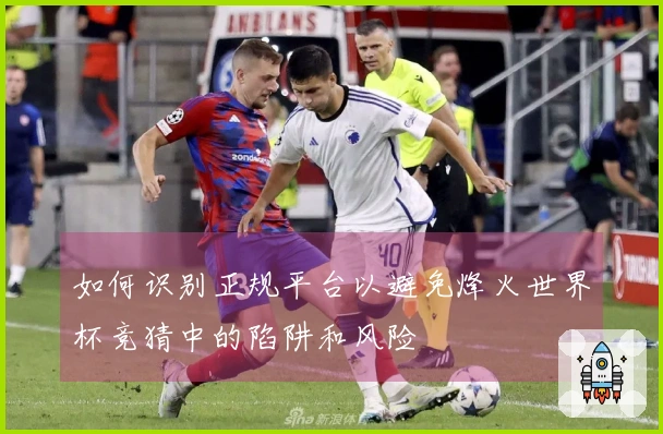 如何识别正规平台以避免烽火世界杯竞猜中的陷阱和风险